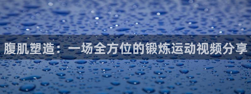 球新体育：腹肌塑造：一场全方位的锻炼运动视频分享