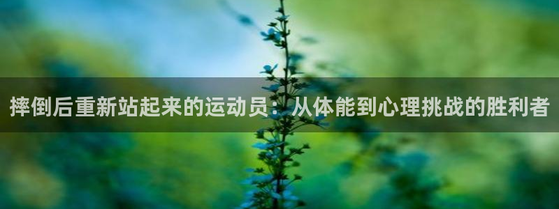 球新体育：摔倒后重新站起来的运动员：从体能到心理挑战的胜利者
