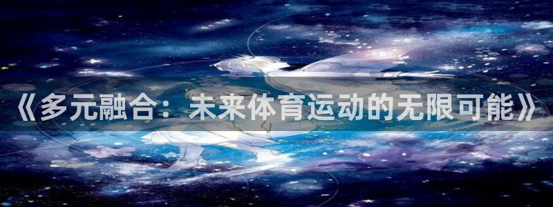 球新体育：《多元融合：未来体育运动的无限可能》