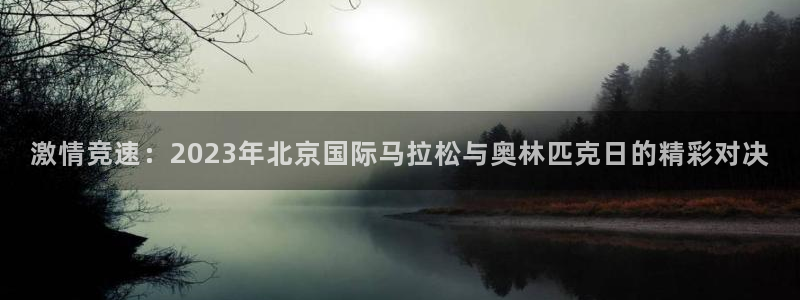 球新体育：激情竞速：2023年北京国际马拉松与奥林匹克日的精彩对决