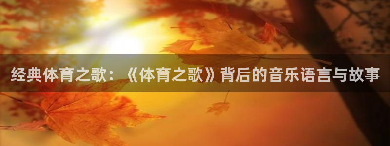 球新体育：经典体育之歌：《体育之歌》背后的音乐语言与故事