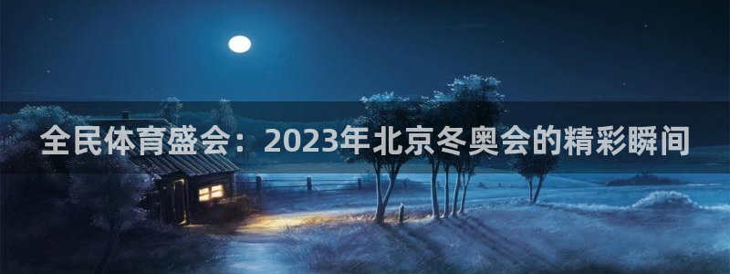 球新体育：全民体育盛会：2023年北京冬奥会的精彩瞬间